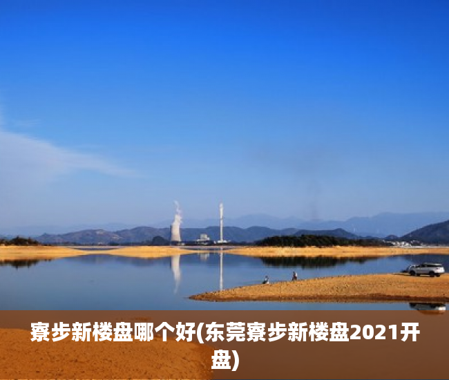 寮步新楼盘哪个好(东莞寮步新楼盘2021开盘) 寮步新楼盘哪个好(东莞寮步新楼盘2021开盘)