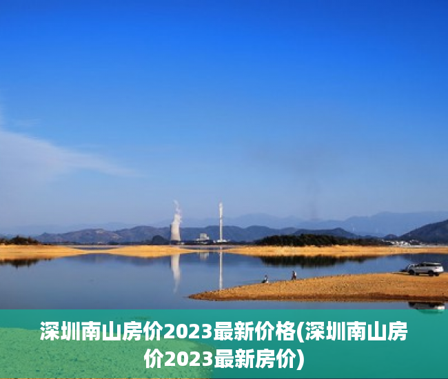深圳南山房价2023最新价格(深圳南山房价2023最新房价) 深圳南山房价2023最新价格(深圳南山房价2023最新房价)