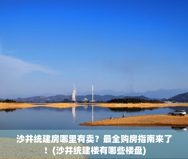 沙井统建房哪里有卖？最全购房指南来了！(沙井统建楼有哪些楼盘)