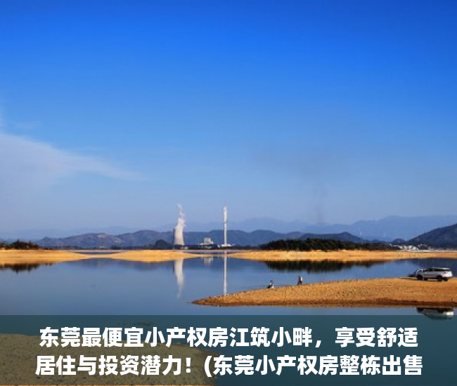东莞最便宜小产权房江筑小畔，享受舒适居住与投资潜力！(东莞小产权房整栋出售)