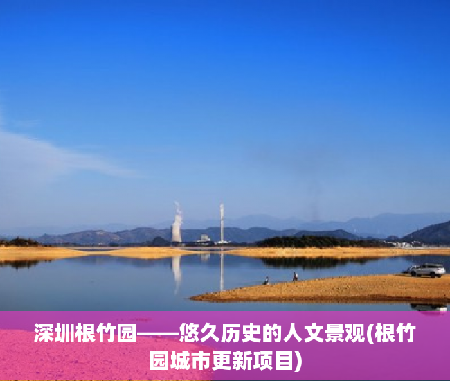 深圳根竹园——悠久历史的人文景观(根竹园城市更新项目)
