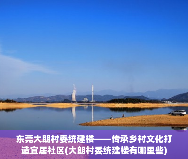 东莞大朗村委统建楼——传承乡村文化打造宜居社区(大朗村委统建楼有哪里些)