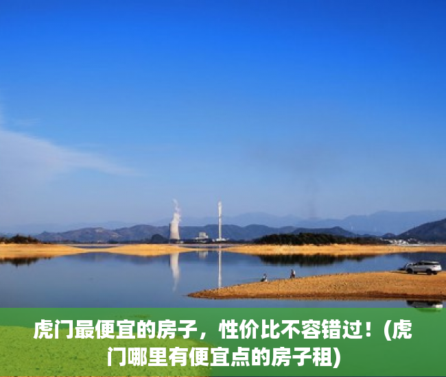 虎门最便宜的房子，性价比不容错过！(虎门哪里有便宜点的房子租)