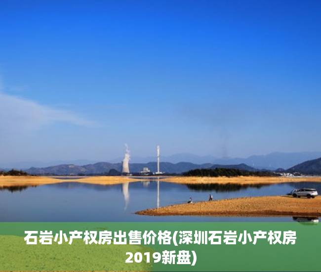 石岩小产权房出售价格(深圳石岩小产权房2019新盘) 石岩小产权房出售价格(深圳石岩小产权房2019新盘)
