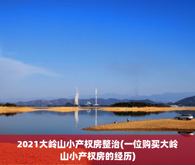 2021大岭山小产权房整治(一位购买大岭山小产权房的经历) 2021大岭山小产权房整治(一位购买大岭山小产权房的经历)