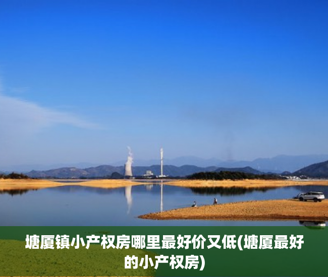 塘厦镇小产权房哪里最好价又低(塘厦最好的小产权房) 塘厦镇小产权房哪里最好价又低(塘厦最好的小产权房)