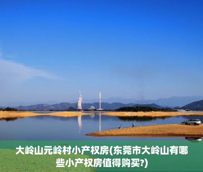 大岭山元岭村小产权房(东莞市大岭山有哪些小产权房值得购买?) 大岭山元岭村小产权房(东莞市大岭山有哪些小产权房值得购买?)