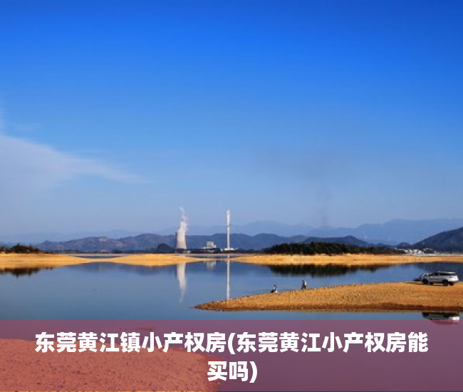东莞黄江镇小产权房(东莞黄江小产权房能买吗) 东莞黄江镇小产权房(东莞黄江小产权房能买吗)