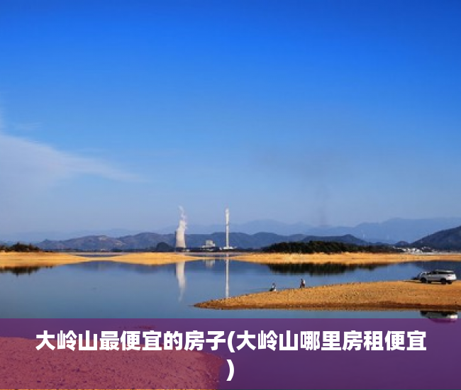 大岭山最便宜的房子(大岭山哪里房租便宜) 大岭山最便宜的房子(大岭山哪里房租便宜)
