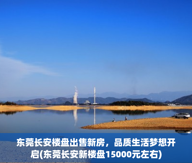 东莞长安楼盘出售新房，品质生活梦想开启(东莞长安新楼盘15000元左右)