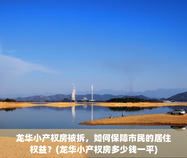 龙华小产权房被拆，如何保障市民的居住权益？(龙华小产权房多少钱一平)