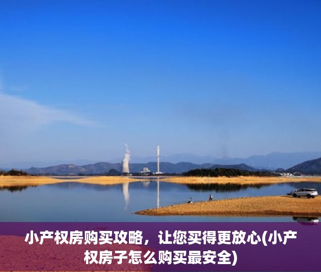 小产权房购买攻略，让您买得更放心(小产权房子怎么购买最安全)