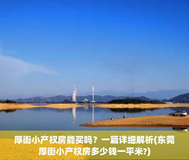 厚街小产权房能买吗？一篇详细解析(东莞厚街小产权房多少钱一平米?)