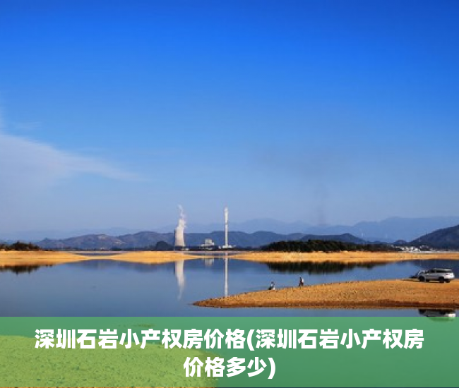 深圳石岩小产权房价格(深圳石岩小产权房价格多少) 深圳石岩小产权房价格(深圳石岩小产权房价格多少)