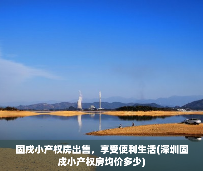 固戍小产权房出售，享受便利生活(深圳固戍小产权房均价多少)