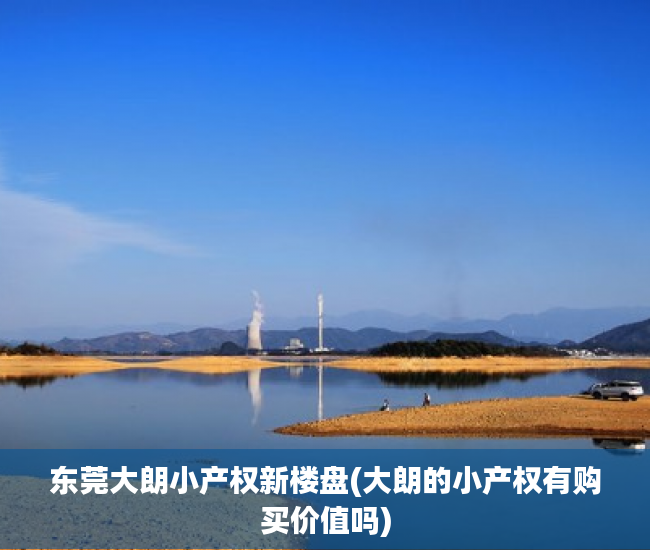 东莞大朗小产权新楼盘(大朗的小产权有购买价值吗) 东莞大朗小产权新楼盘(大朗的小产权有购买价值吗)