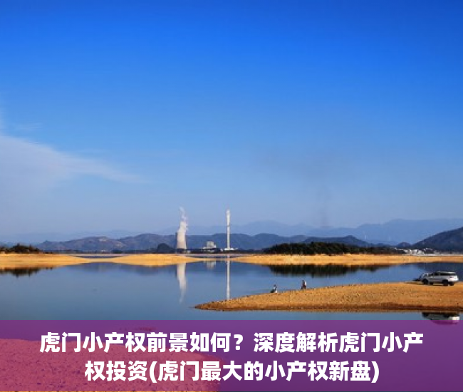 虎门小产权前景如何？深度解析虎门小产权投资(虎门最大的小产权新盘)