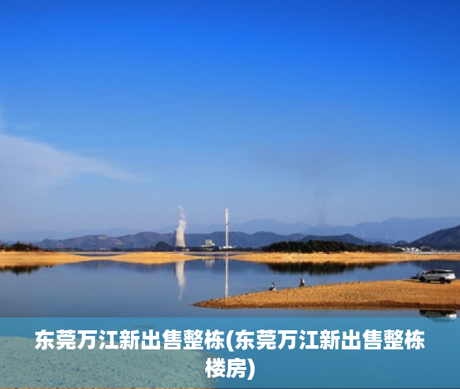 东莞万江新出售整栋(东莞万江新出售整栋楼房) 东莞万江新出售整栋(东莞万江新出售整栋楼房)