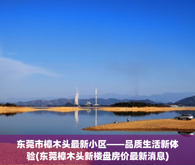 东莞市樟木头最新小区——品质生活新体验(东莞樟木头新楼盘房价最新消息)