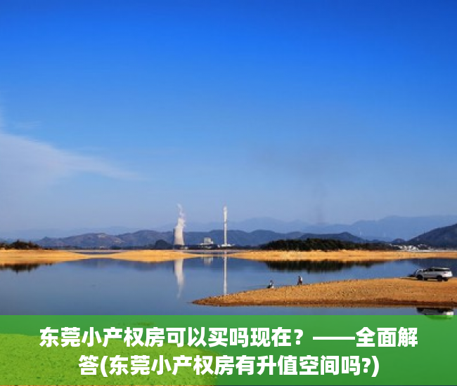 东莞小产权房可以买吗现在？——全面解答(东莞小产权房有升值空间吗?)