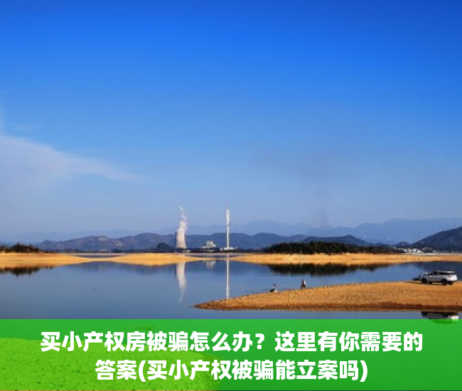 买小产权房被骗怎么办？这里有你需要的答案(买小产权被骗能立案吗)