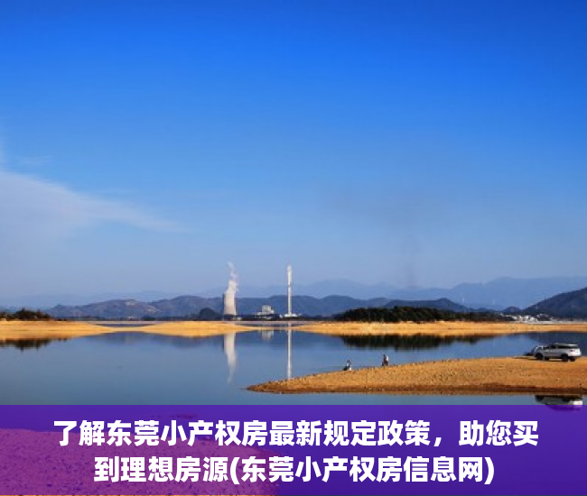 了解东莞小产权房最新规定政策，助您买到理想房源(东莞小产权房信息网)