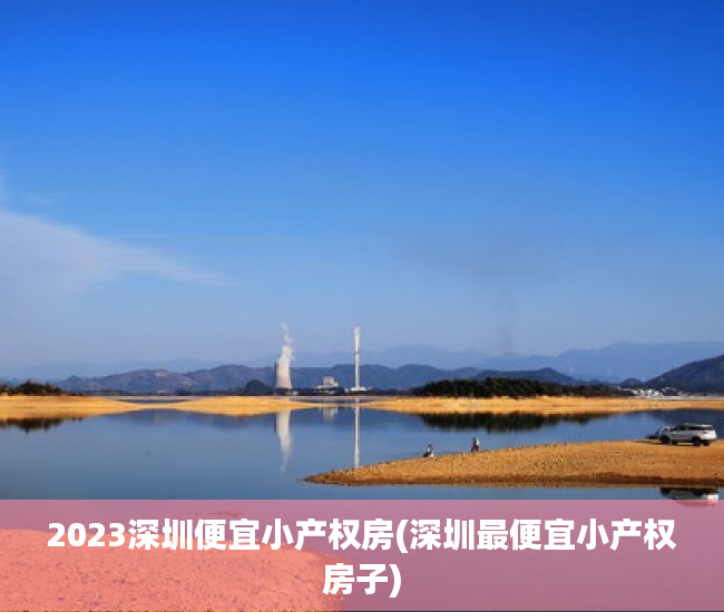 2023深圳便宜小产权房(深圳最便宜小产权房子)