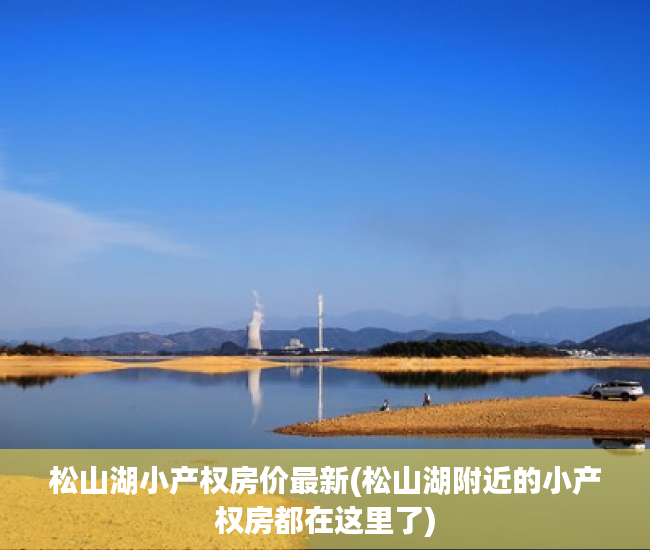 松山湖小产权房价最新(松山湖附近的小产权房都在这里了) 松山湖小产权房价最新(松山湖附近的小产权房都在这里了)