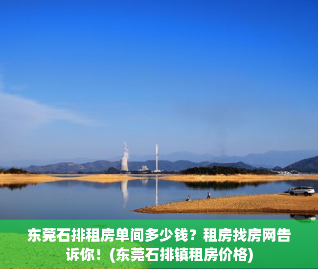 东莞石排租房单间多少钱？租房找房网告诉你！(东莞石排镇租房价格)