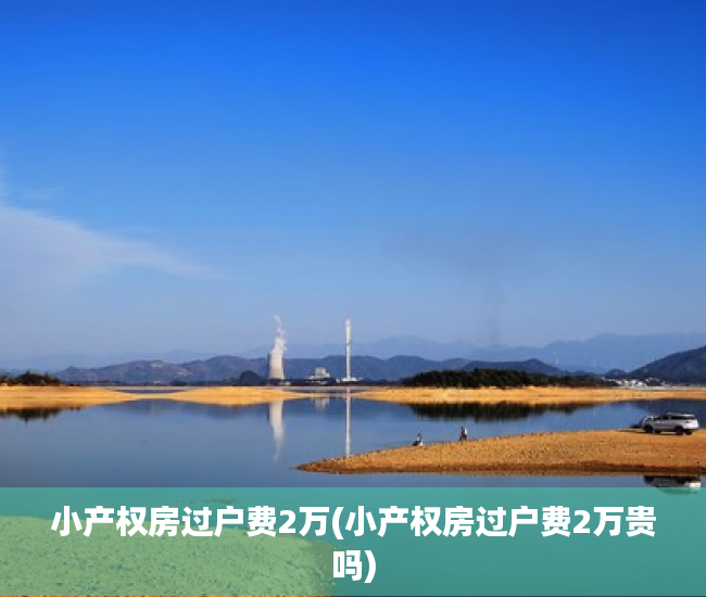 小产权房过户费2万(小产权房过户费2万贵吗)