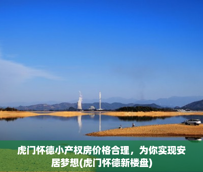 虎门怀德小产权房价格合理，为你实现安居梦想(虎门怀德新楼盘)