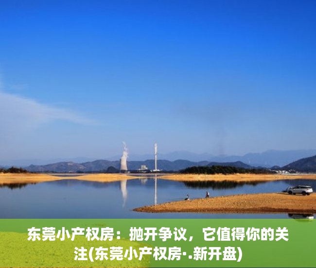 东莞小产权房：抛开争议，它值得你的关注(东莞小产权房·.新开盘)