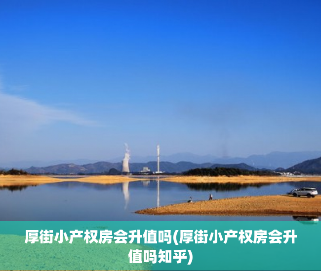 厚街小产权房会升值吗(厚街小产权房会升值吗知乎) 厚街小产权房会升值吗(厚街小产权房会升值吗知乎)