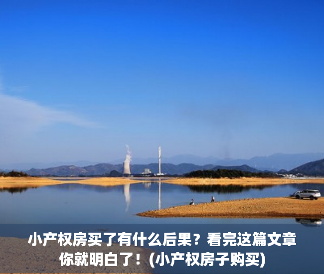 小产权房买了有什么后果？看完这篇文章你就明白了！(小产权房子购买)