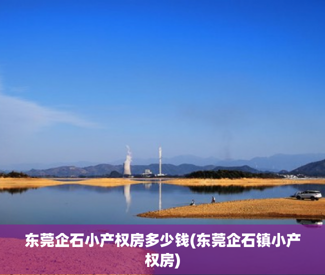 东莞企石小产权房多少钱(东莞企石镇小产权房) 东莞企石小产权房多少钱(东莞企石镇小产权房)