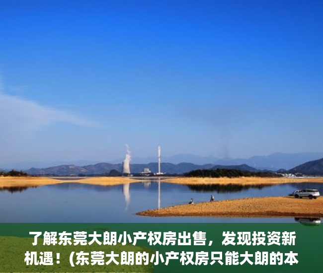 了解东莞大朗小产权房出售，发现投资新机遇！(东莞大朗的小产权房只能大朗的本地人买吗)
