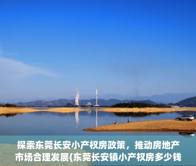 探索东莞长安小产权房政策，推动房地产市场合理发展(东莞长安镇小产权房多少钱一平方)