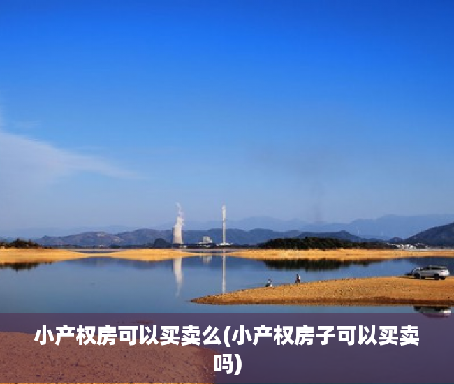小产权房可以买卖么(小产权房子可以买卖吗) 小产权房可以买卖么(小产权房子可以买卖吗)