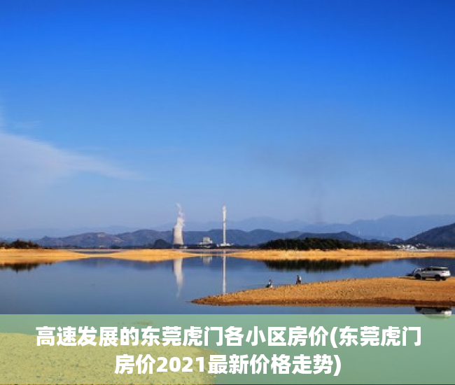 高速发展的东莞虎门各小区房价(东莞虎门房价2021最新价格走势)