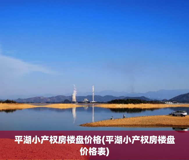 平湖小产权房楼盘价格(平湖小产权房楼盘价格表) 平湖小产权房楼盘价格(平湖小产权房楼盘价格表)