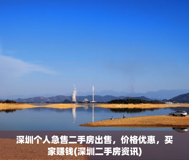 深圳个人急售二手房出售，价格优惠，买家赚钱(深圳二手房资讯)