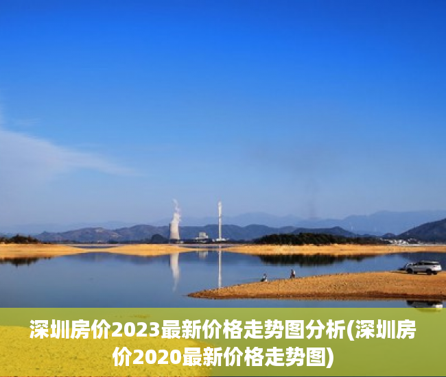 深圳房价2023最新价格走势图分析(深圳房价2020最新价格走势图) 深圳房价2023最新价格走势图分析(深圳房价2020最新价格走势图)