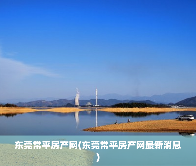 东莞常平房产网(东莞常平房产网最新消息)
