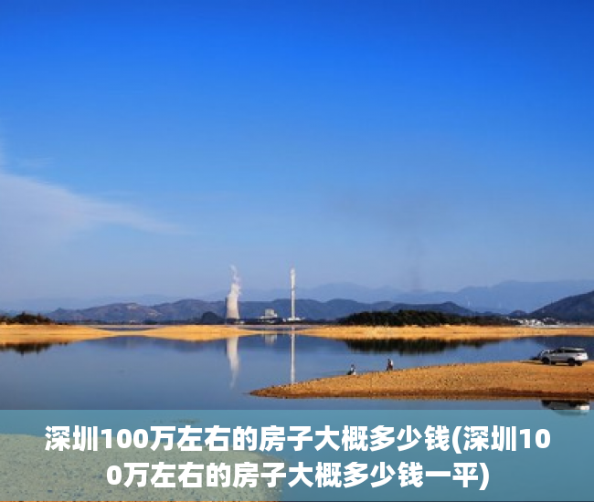 深圳100万左右的房子大概多少钱(深圳100万左右的房子大概多少钱一平)