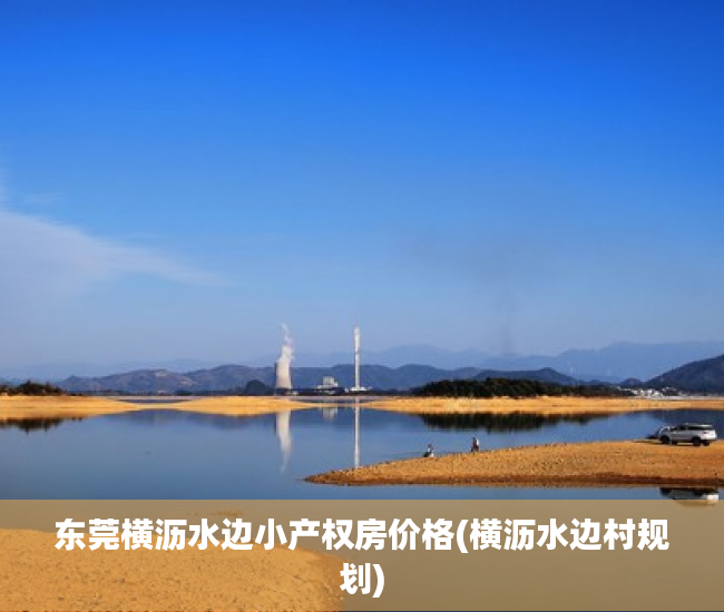 东莞横沥水边小产权房价格(横沥水边村规划) 东莞横沥水边小产权房价格(横沥水边村规划)