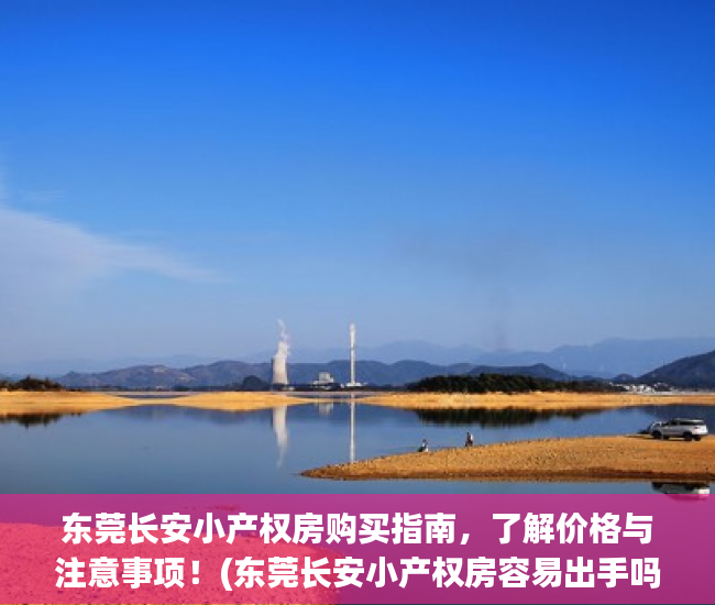 东莞长安小产权房购买指南，了解价格与注意事项！(东莞长安小产权房容易出手吗)