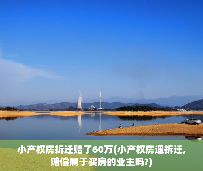 小产权房拆迁赔了60万(小产权房遇拆迁,赔偿属于买房的业主吗?) 小产权房拆迁赔了60万(小产权房遇拆迁,赔偿属于买房的业主吗?)