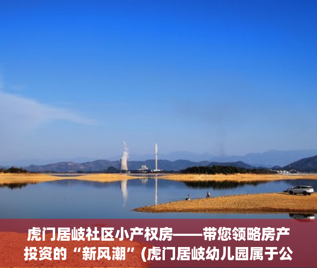 虎门居岐社区小产权房——带您领略房产投资的“新风潮”(虎门居岐幼儿园属于公立的吗)