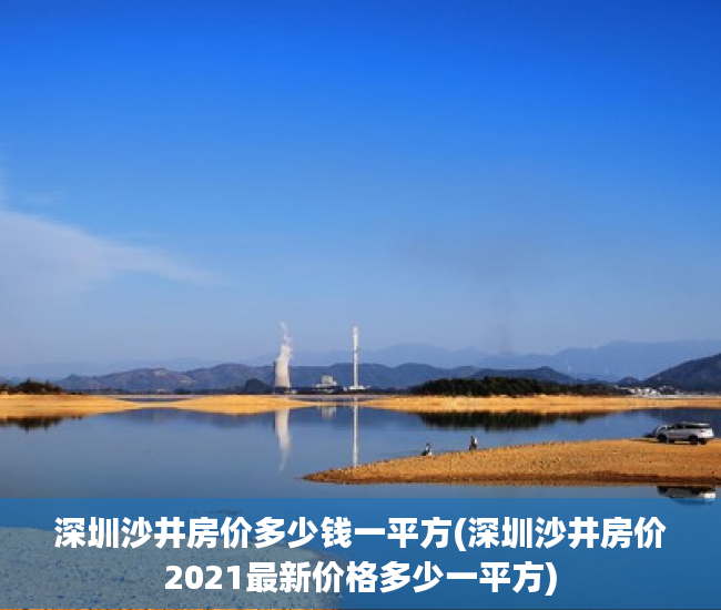 深圳沙井房价多少钱一平方(深圳沙井房价2021最新价格多少一平方)