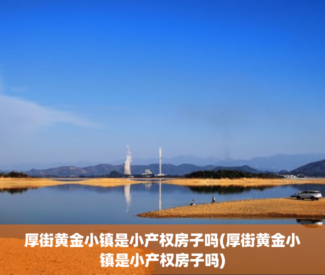 厚街黄金小镇是小产权房子吗(厚街黄金小镇是小产权房子吗)